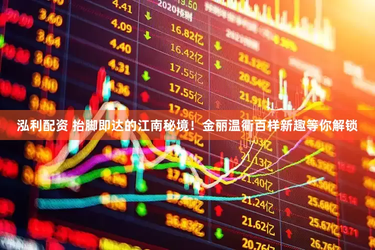 泓利配资 抬脚即达的江南秘境！金丽温衢百样新趣等你解锁