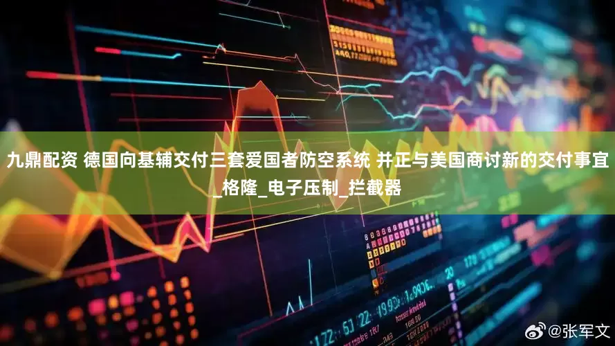 九鼎配资 德国向基辅交付三套爱国者防空系统 并正与美国商讨新的交付事宜_格隆_电子压制_拦截器