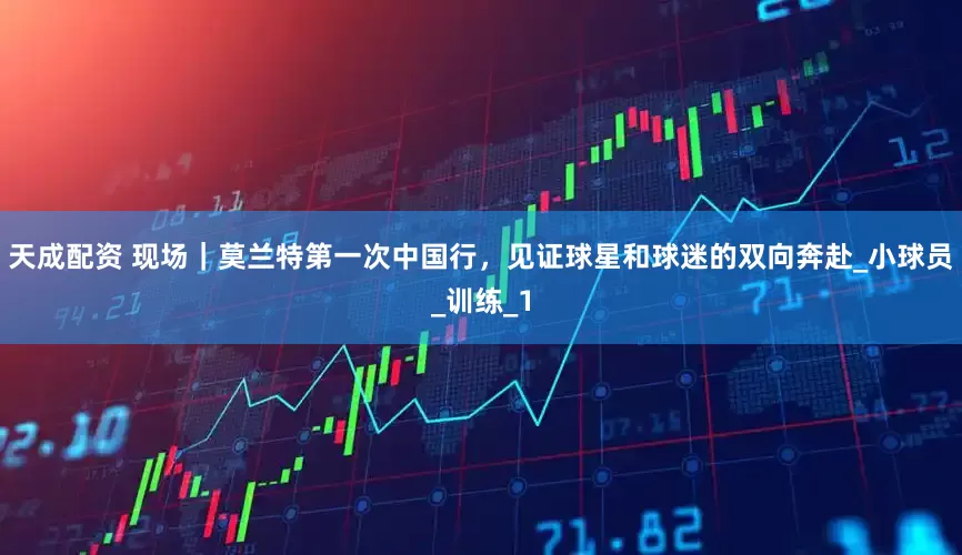 天成配资 现场｜莫兰特第一次中国行，见证球星和球迷的双向奔赴_小球员_训练_1