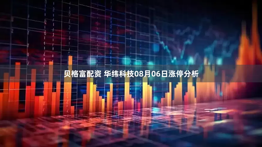 贝格富配资 华纬科技08月06日涨停分析