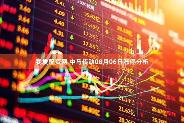 我爱配资网 中马传动08月06日涨停分析