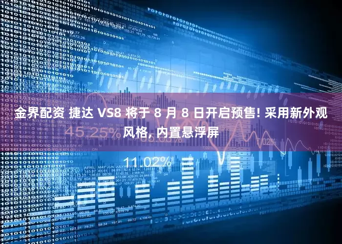 金界配资 捷达 VS8 将于 8 月 8 日开启预售! 采用新外观风格, 内置悬浮屏