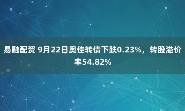 易融配资 9月22日奥佳转债下跌0.23%,转股溢价率54.82%