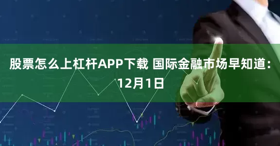 股票怎么上杠杆APP下载 国际金融市场早知道：12月1日