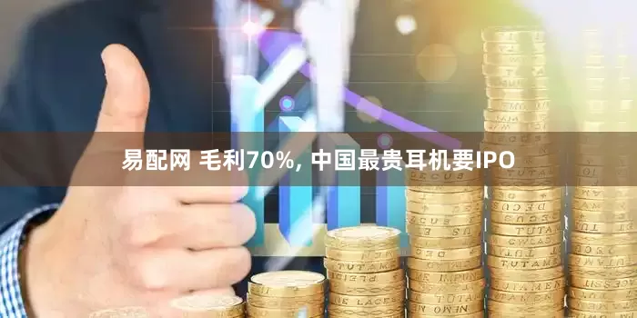易配网 毛利70%, 中国最贵耳机要IPO
