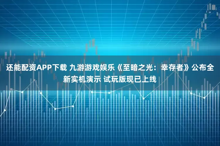 还能配资APP下载 九游游戏娱乐《至暗之光：幸存者》公布全新实机演示 试玩版现已上线