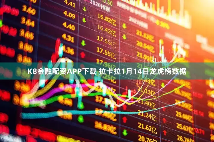 K8金融配资APP下载 拉卡拉1月14日龙虎榜数据