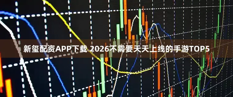 新玺配资APP下载 2026不需要天天上线的手游TOP5