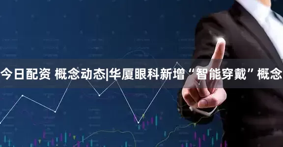 今日配资 概念动态|华厦眼科新增“智能穿戴”概念